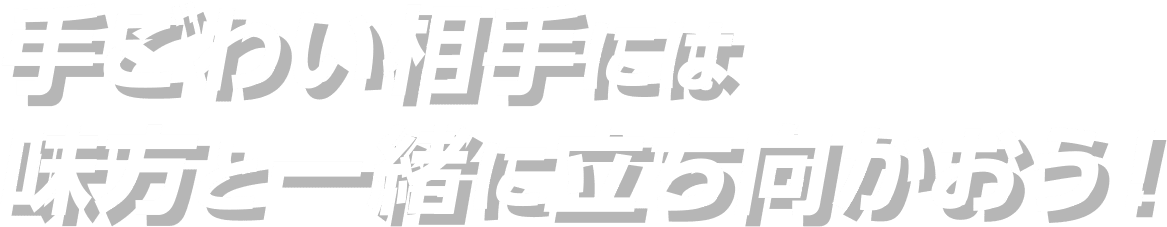 手ごわい相手には 味方と一緒に立ち向かおう！