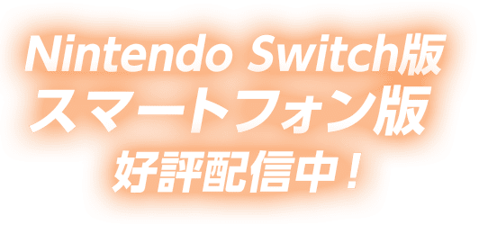 Nintendo Switch版 スマートフォン版 好評配信中！
