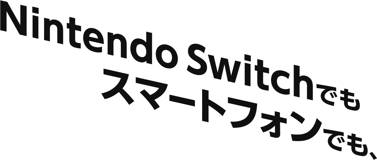 Nintendo Switchでもスマートフォンでも、