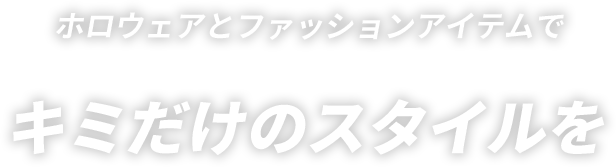 ホロウェアとファッションアイテムでキミだけのスタイルを