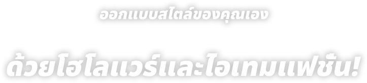 ออกแบบสไตล์ของคุณเอง
ด้วยโฮโลแวร์และไอเทมแฟชั่น!