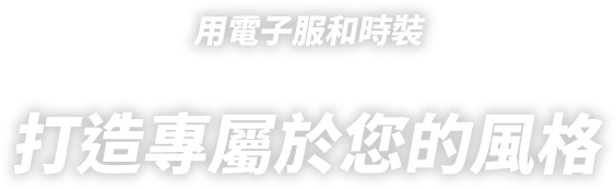 用電子服和時裝
打造專屬於您的風格