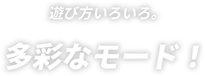 遊び方いろいろ。多彩なモード！