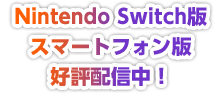 Nintendo Switch版 スマートフォン版 好評配信中！!