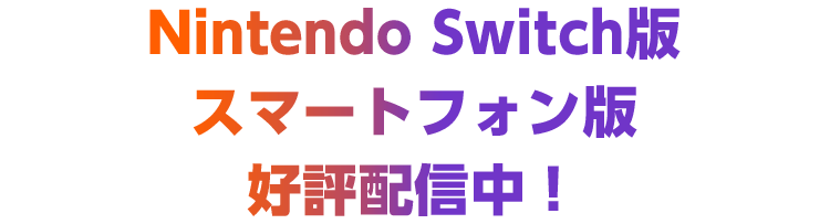 Nintendo Switch版 スマートフォン版 好評配信中！!