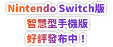Nintendo Switch版 智慧型手機版 好評發布中！